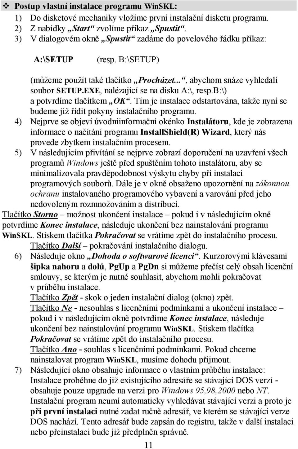 EXE, nalézající se na disku A:\, resp.b:\) a potvrdíme tlačítkem OK. Tím je instalace odstartována, takže nyní se budeme již řídit pokyny instalačního programu.