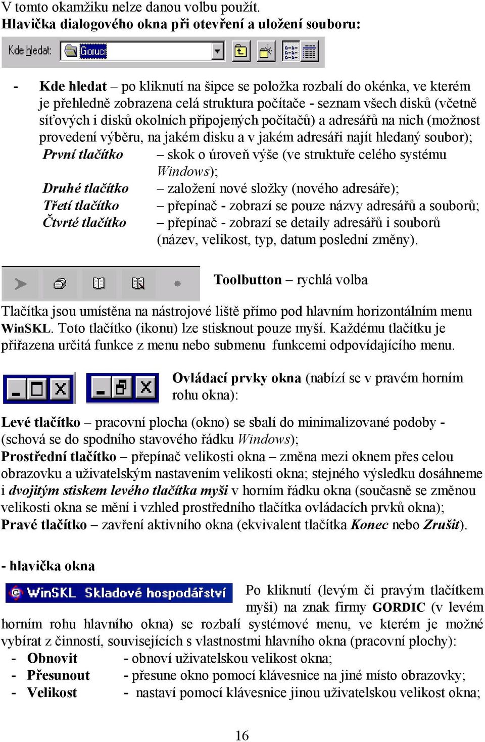 (včetně síťových i disků okolních připojených počítačů) a adresářů na nich (možnost provedení výběru, na jakém disku a v jakém adresáři najít hledaný soubor); První tlačítko skok o úroveň výše (ve