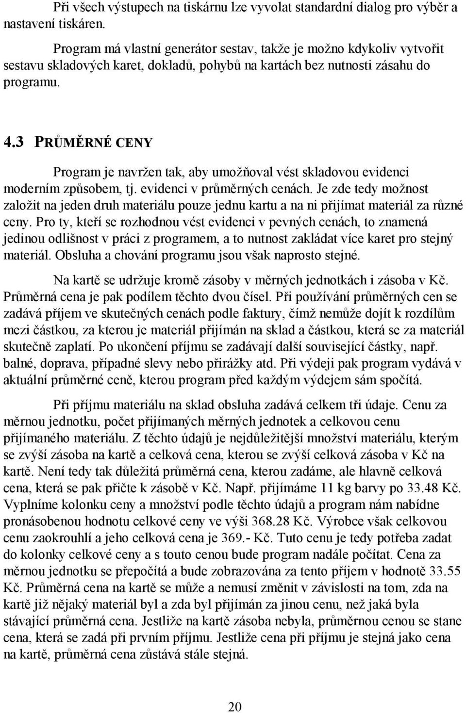 3 PRŮMĚRNÉ CENY Program je navržen tak, aby umožňoval vést skladovou evidenci moderním způsobem, tj. evidenci v průměrných cenách.