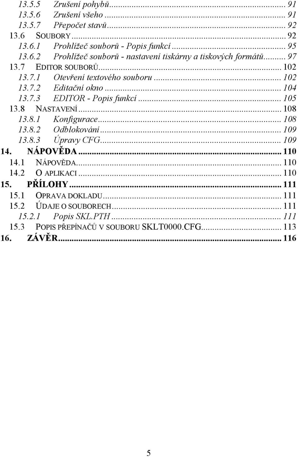 .. 108 13.8.2 Odblokování... 109 13.8.3 Úpravy CFG... 109 14. NÁPOVĚDA... 110 14.1 NÁPOVĚDA... 110 14.2 O APLIKACI... 110 15. PŘÍLOHY... 111 15.1 OPRAVA DOKLADU... 111 15.2 ÚDAJE O SOUBORECH.