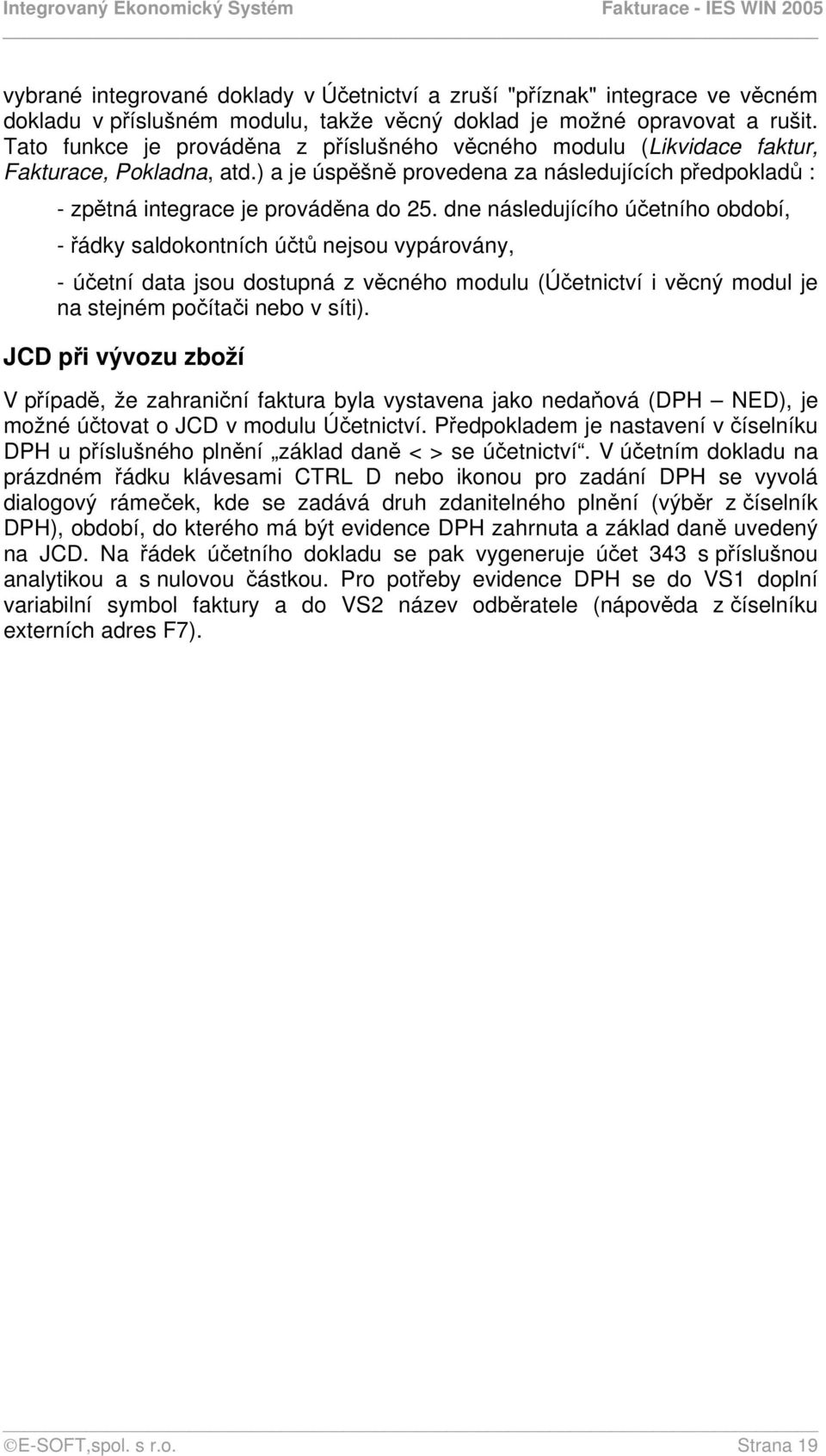 dne následujícího účetního období, - řádky saldokontních účtů nejsou vypárovány, - účetní data jsou dostupná z věcného modulu (Účetnictví i věcný modul je na stejném počítači nebo v síti).