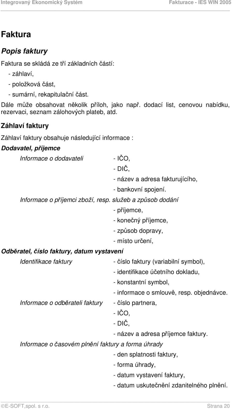 Záhlaví faktury Záhlaví faktury obsahuje následující informace : Dodavatel, příjemce Informace o dodavateli - IČO, - DIČ, - název a adresa fakturujícího, - bankovní spojení.