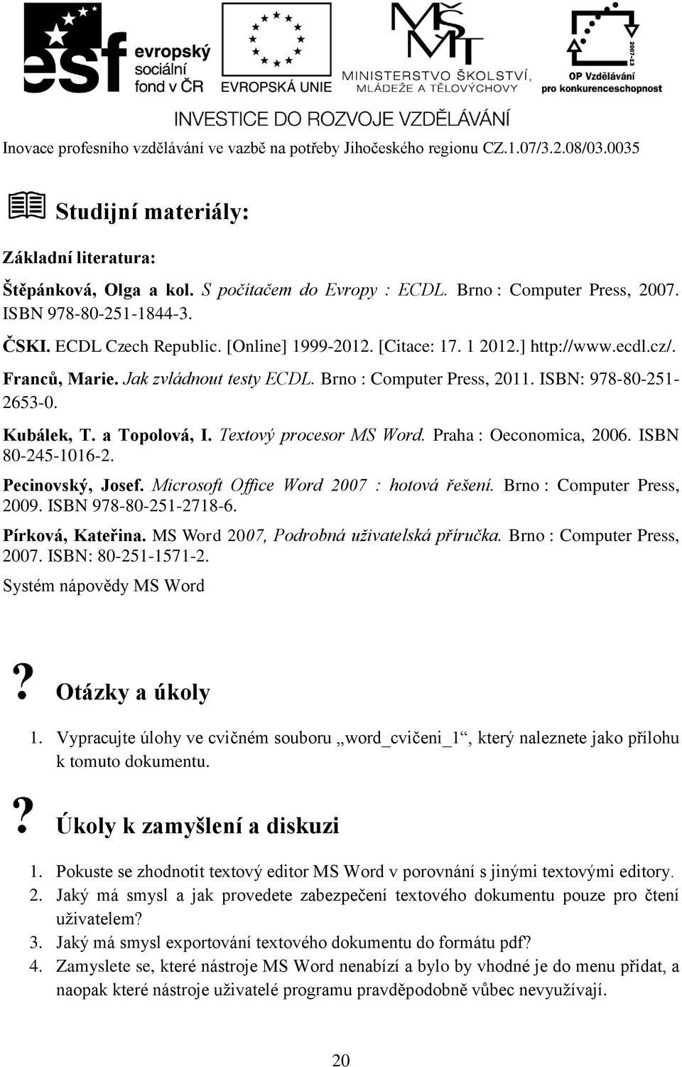 Praha : Oeconomica, 2006. ISBN 80-245-1016-2. Pecinovský, Josef. Microsoft Office Word 2007 : hotová řešení. Brno : Computer Press, 2009. ISBN 978-80-251-2718-6. Pírková, Kateřina.