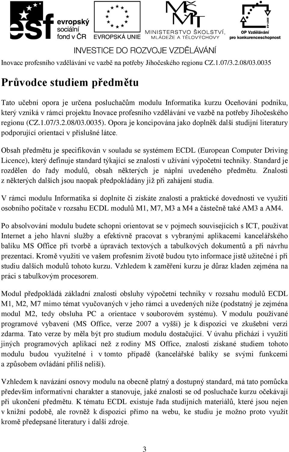 Obsah předmětu je specifikován v souladu se systémem ECDL (European Computer Driving Licence), který definuje standard týkající se znalostí v užívání výpočetní techniky.