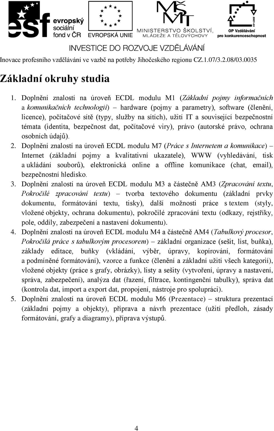 sítích), užití IT a související bezpečnostní témata (identita, bezpečnost dat, počítačové viry), právo (autorské právo, ochrana osobních údajů). 2.