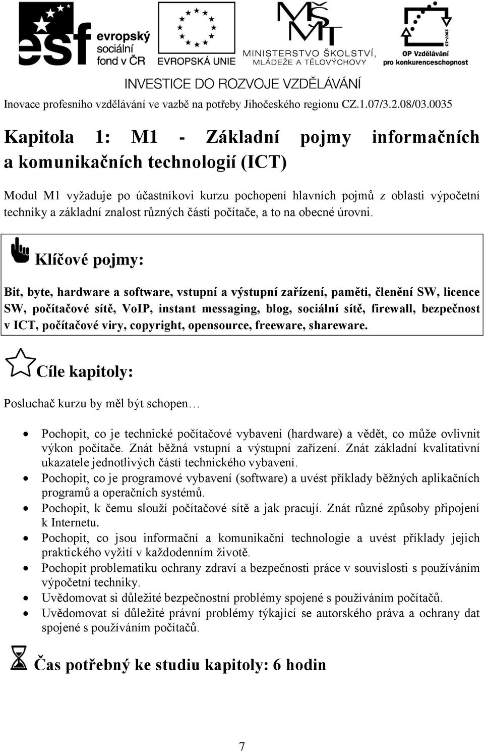 Klíčové pojmy: Bit, byte, hardware a software, vstupní a výstupní zařízení, paměti, členění SW, licence SW, počítačové sítě, VoIP, instant messaging, blog, sociální sítě, firewall, bezpečnost v ICT,