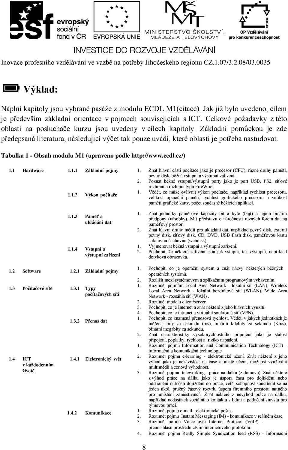 Základní pomůckou je zde předepsaná literatura, následující výčet tak pouze uvádí, které oblasti je potřeba nastudovat. Tabulka 1 - Obsah modulu M1 (upraveno podle http://www.ecdl.cz/) 1.1 Hardware 1.