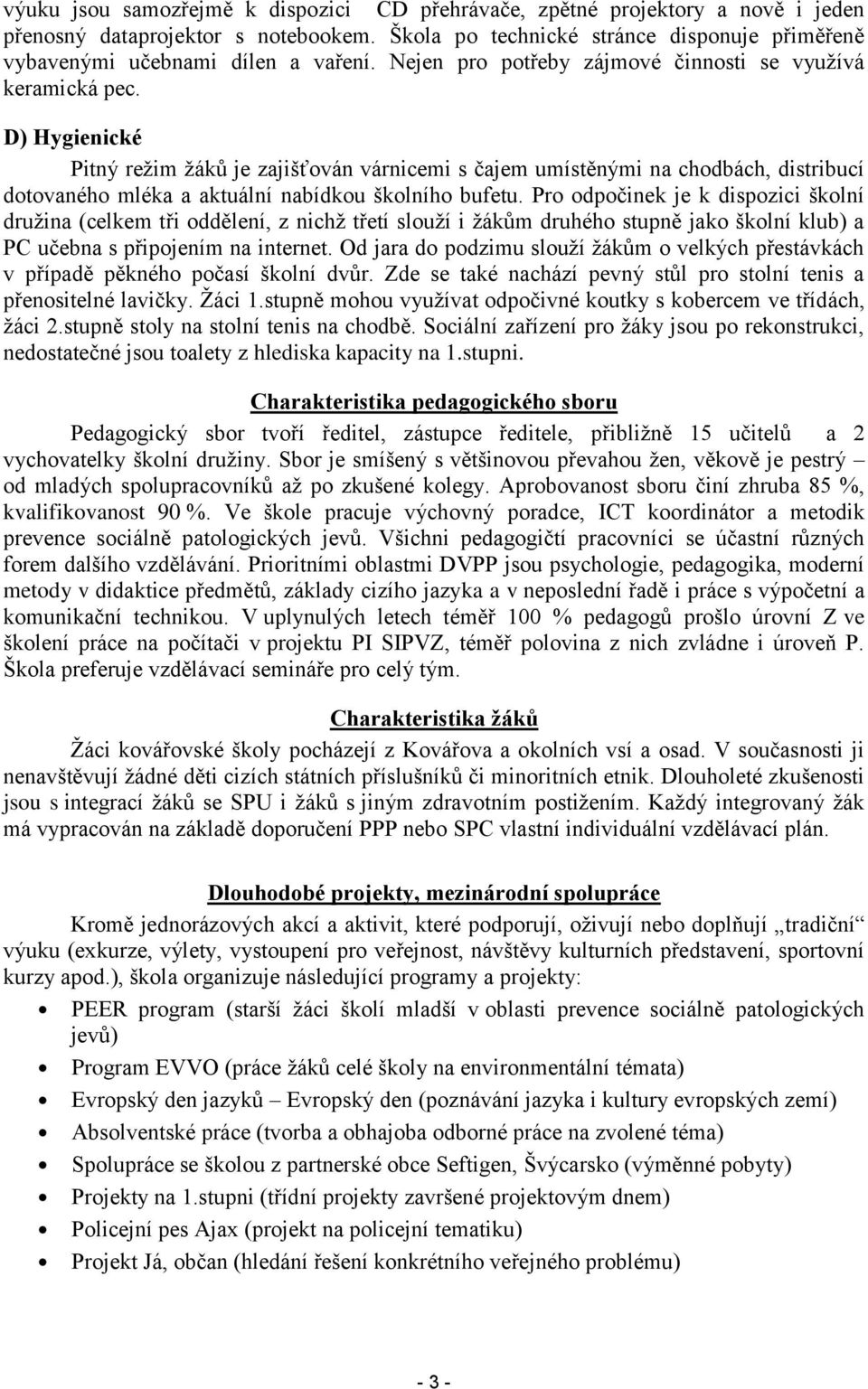 Pr dpčinek je k dispzici šklní druţina (celkem tři ddělení, z nichţ třetí sluţí i ţákům druhéh stupně jak šklní klub) a PC učebna s připjením na internet.