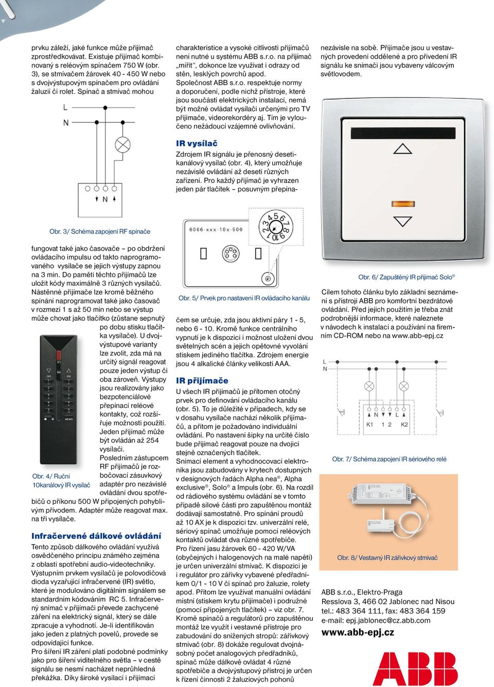 Společnost ABB s.r.o. respektuje normy a doporučení, podle nichž přístroje, které jsou součástí elektrických instalací, nemá být možné ovládat vysílači určenými pro TV přijímače, videorekordéry aj.