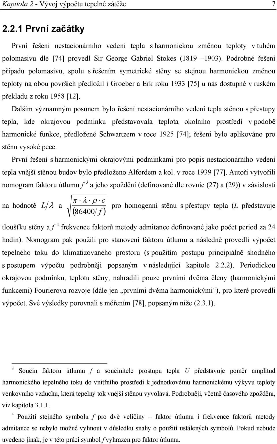 [2]. Dalším výzamým posuem bylo řešeí estacioárího vedeí tepla stěou s přestupy tepla, kde okraovou podmíku představovala teplota okolího prostředí v podobě harmoické fukce, předložeé Schwartzem v