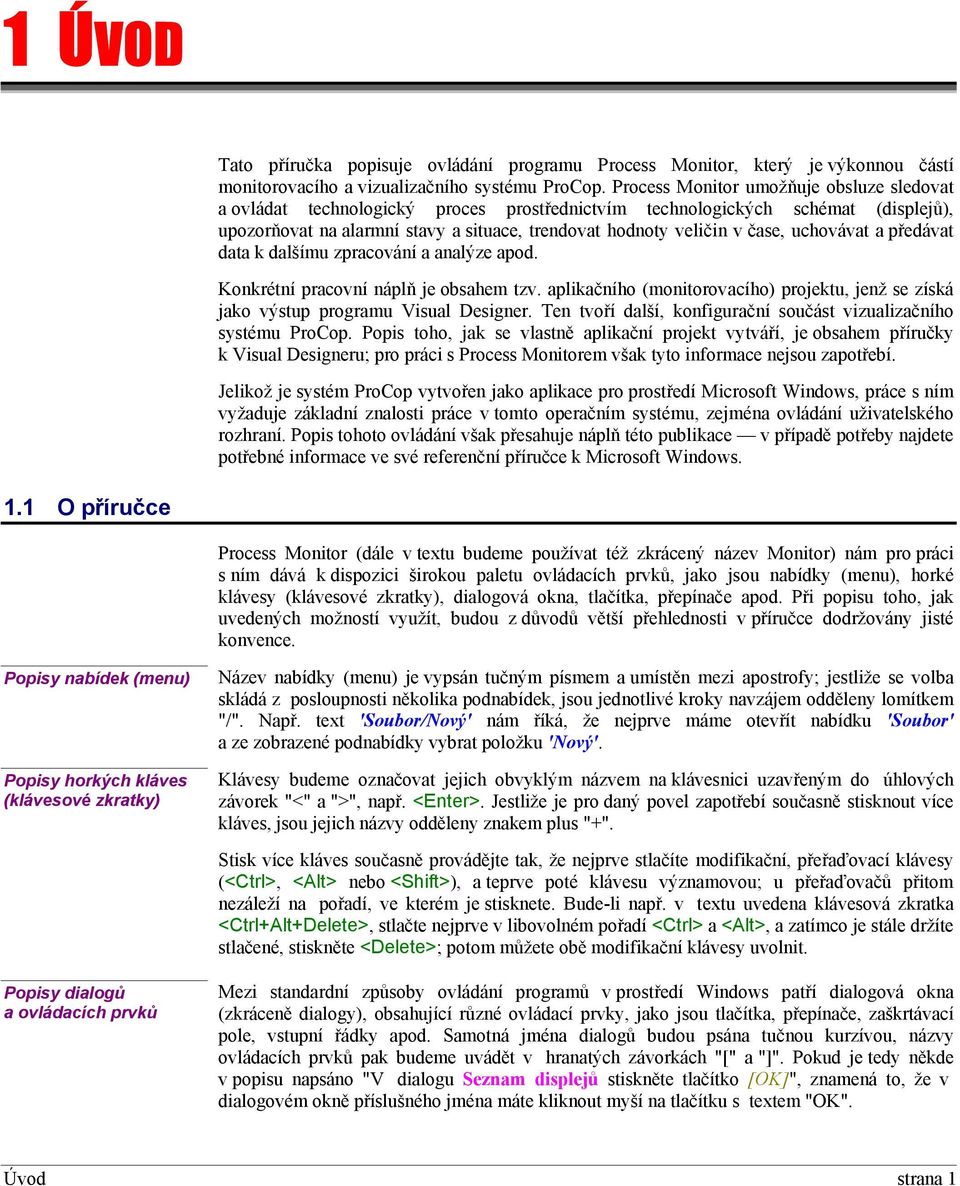 uchovávat a předávat data k dalšímu zpracování a analýze apod. Konkrétní pracovní náplň je obsahem tzv. aplikačního (monitorovacího) projektu, jenž se získá jako výstup programu Visual Designer.