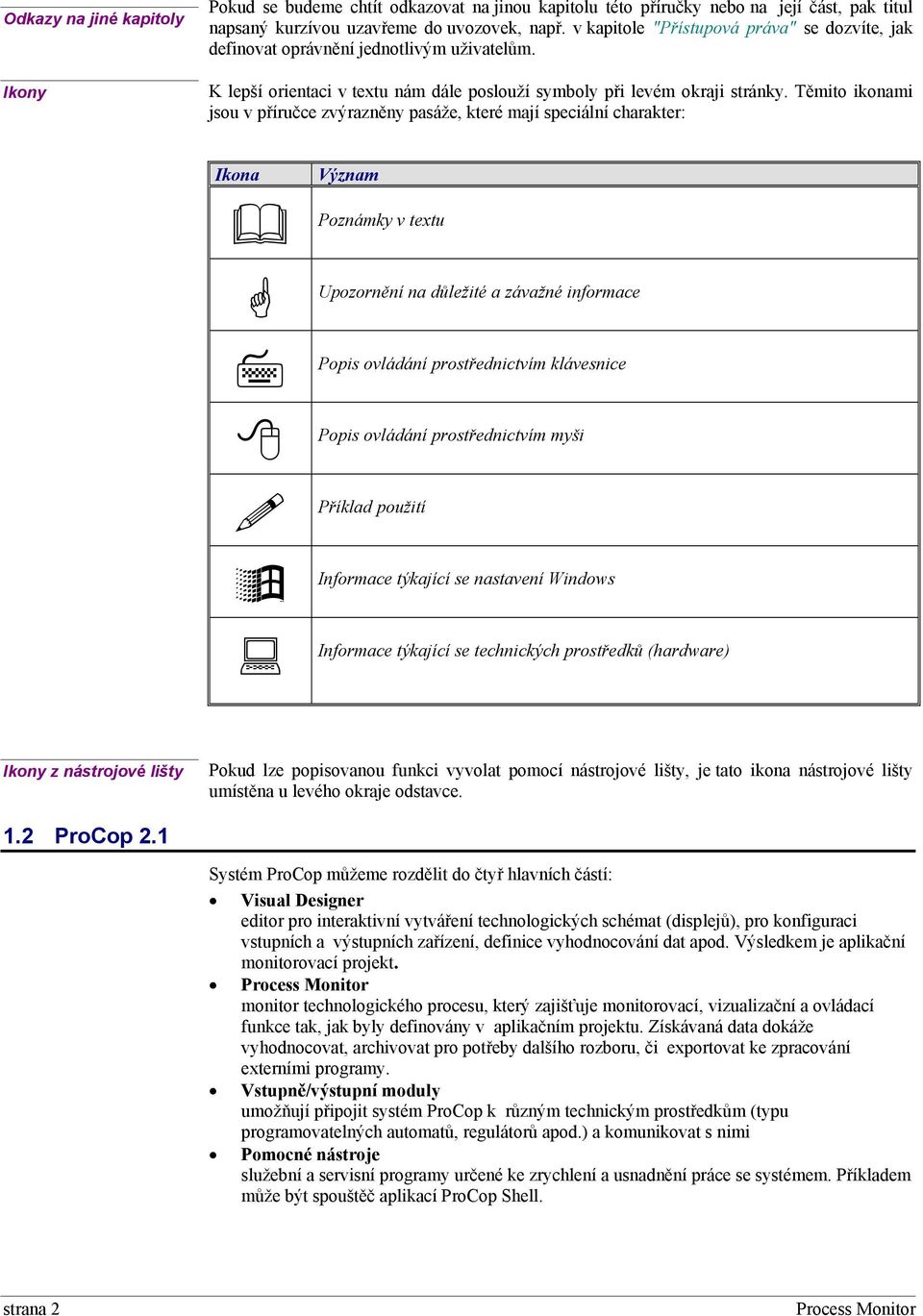 Těmito ikonami jsou v příručce zvýrazněny pasáže, které mají speciální charakter: Ikona Význam Poznámky v textu Upozornění na důležité a závažné informace Popis ovládání prostřednictvím klávesnice