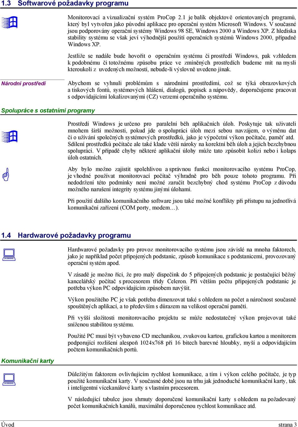 V současné jsou podporovány operační systémy Windows 98 SE, Windows 2000 a Windows XP.