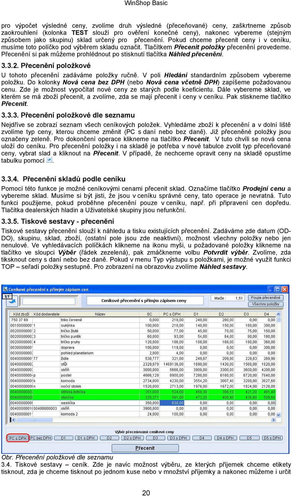 Přecenění si pak můžeme prohlédnout po stisknutí tlačítka Náhled přecenění. 3.3.2. Přecenění položkové U tohoto přecenění zadáváme položky ručně. V poli Hledání standardním způsobem vybereme položku.