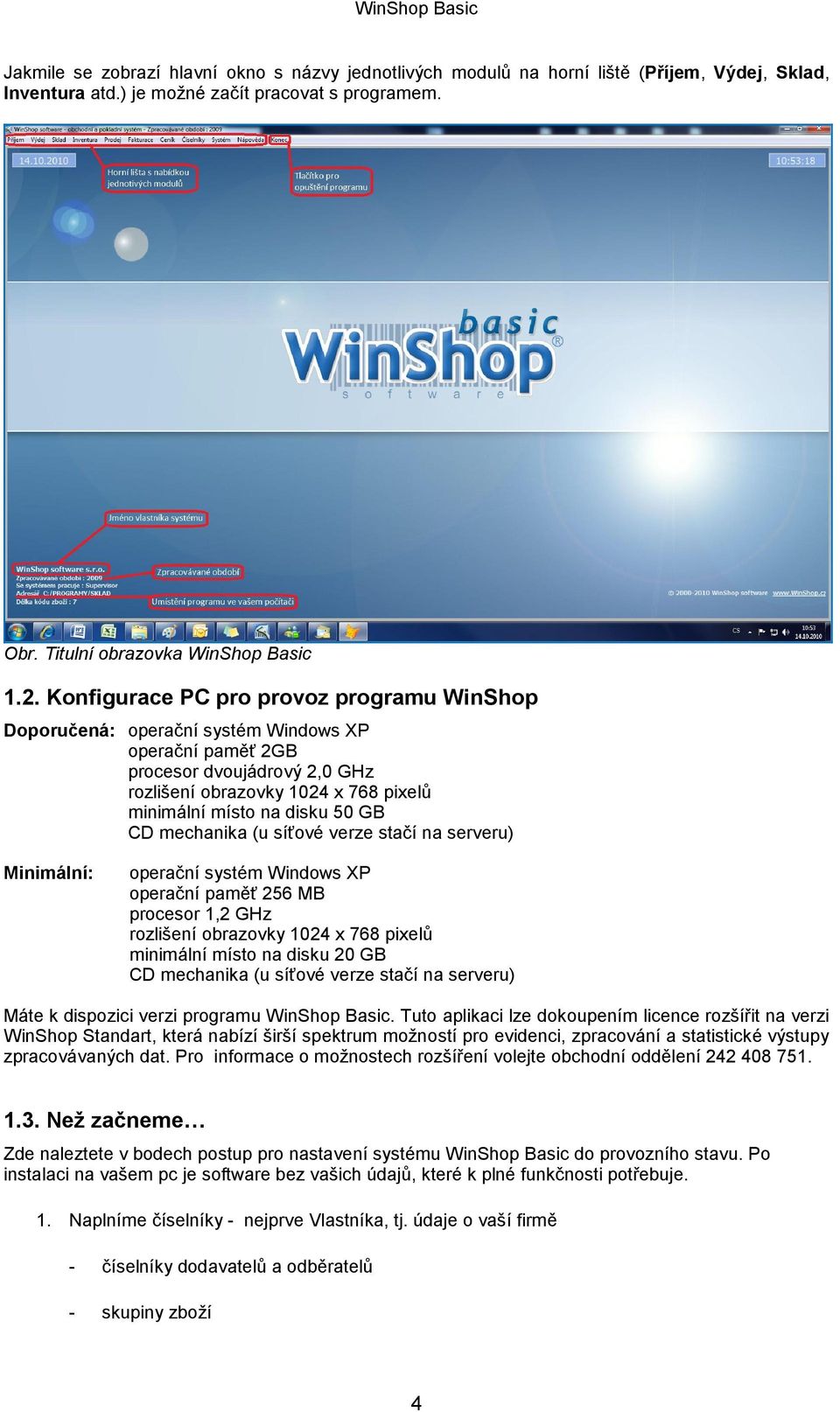 CD mechanika (u síťové verze stačí na serveru) Minimální: operační systém Windows XP operační paměť 256 MB procesor 1,2 GHz rozlišení obrazovky 1024 x 768 pixelů minimální místo na disku 20 GB CD