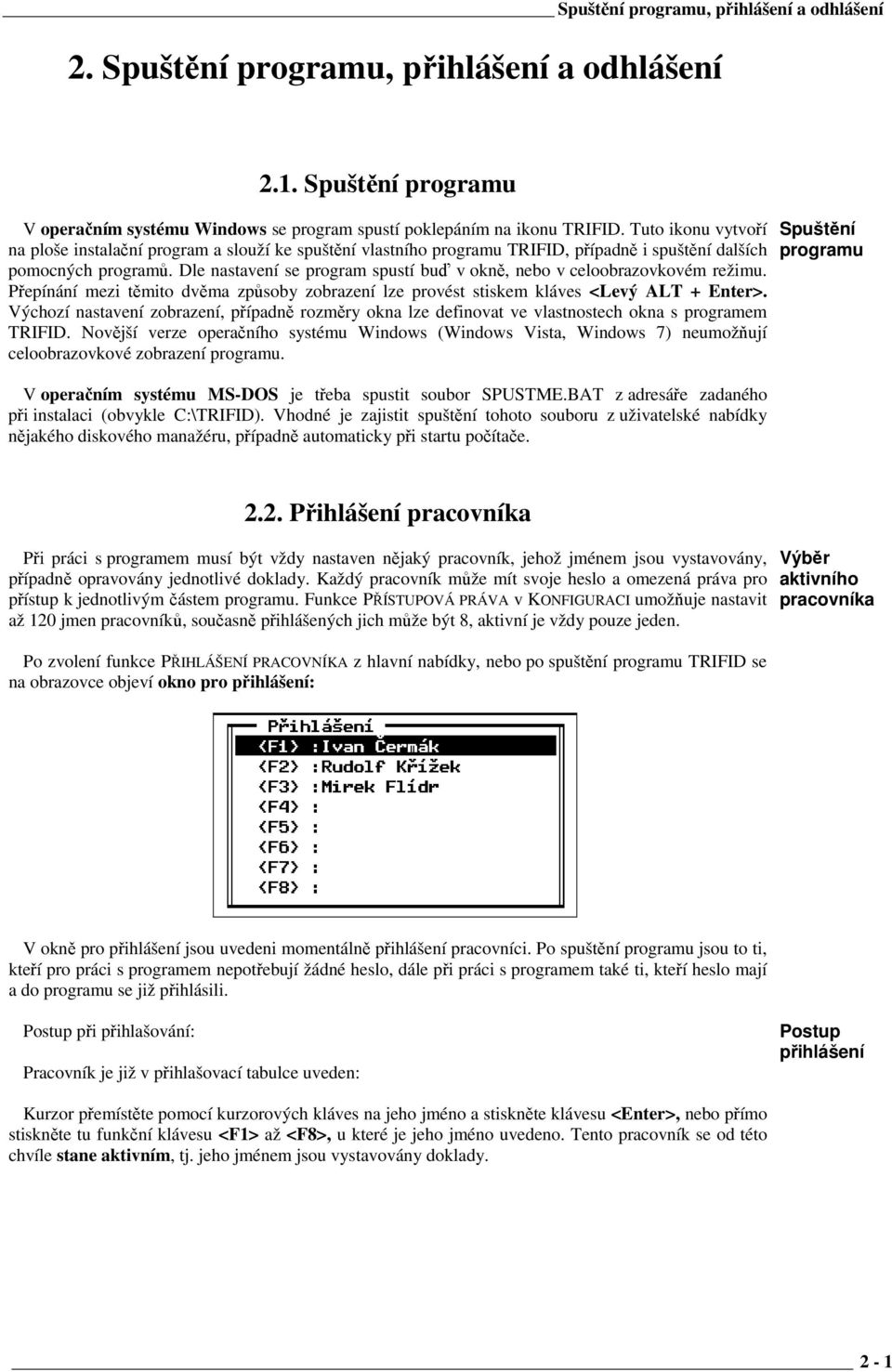 Dle nastavení se program spustí buď v okně, nebo v celoobrazovkovém režimu. Přepínání mezi těmito dvěma způsoby zobrazení lze provést stiskem kláves <Levý ALT + Enter>.