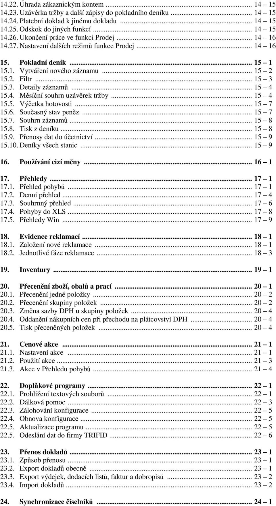 .. 15 4 15.4. Měsíční souhrn uzávěrek tržby... 15 4 15.5. Výčetka hotovosti... 15 7 15.6. Současný stav peněz... 15 7 15.7. Souhrn záznamů... 15 8 15.8. Tisk z deníku... 15 8 15.9.