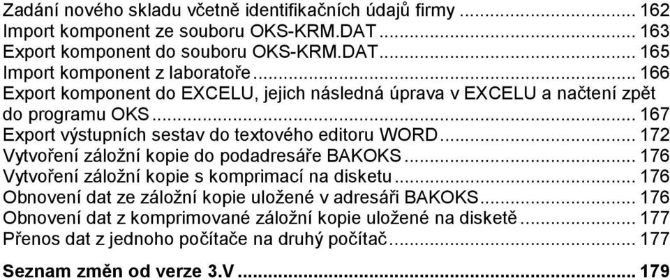 .. 172 Vytvoření záložní kopie do podadresáře BAKOKS... 176 Vytvoření záložní kopie s komprimací na disketu... 176 Obnovení dat ze záložní kopie uložené v adresáři BAKOKS.