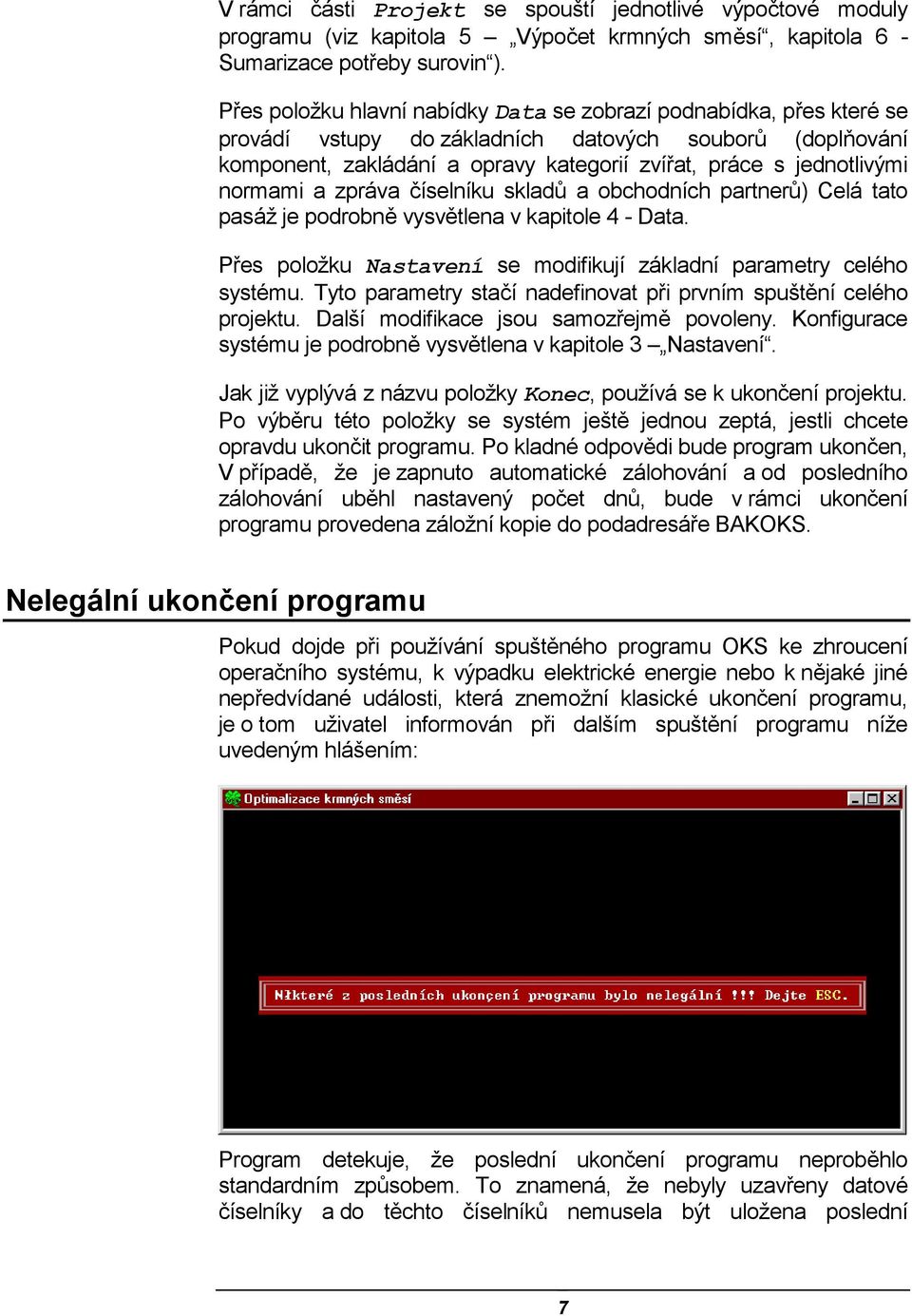 normami a zpráva číselníku skladů a obchodních partnerů) Celá tato pasáž je podrobně vysvětlena v kapitole 4 - Data. Přes položku Nastavení se modifikují základní parametry celého systému.