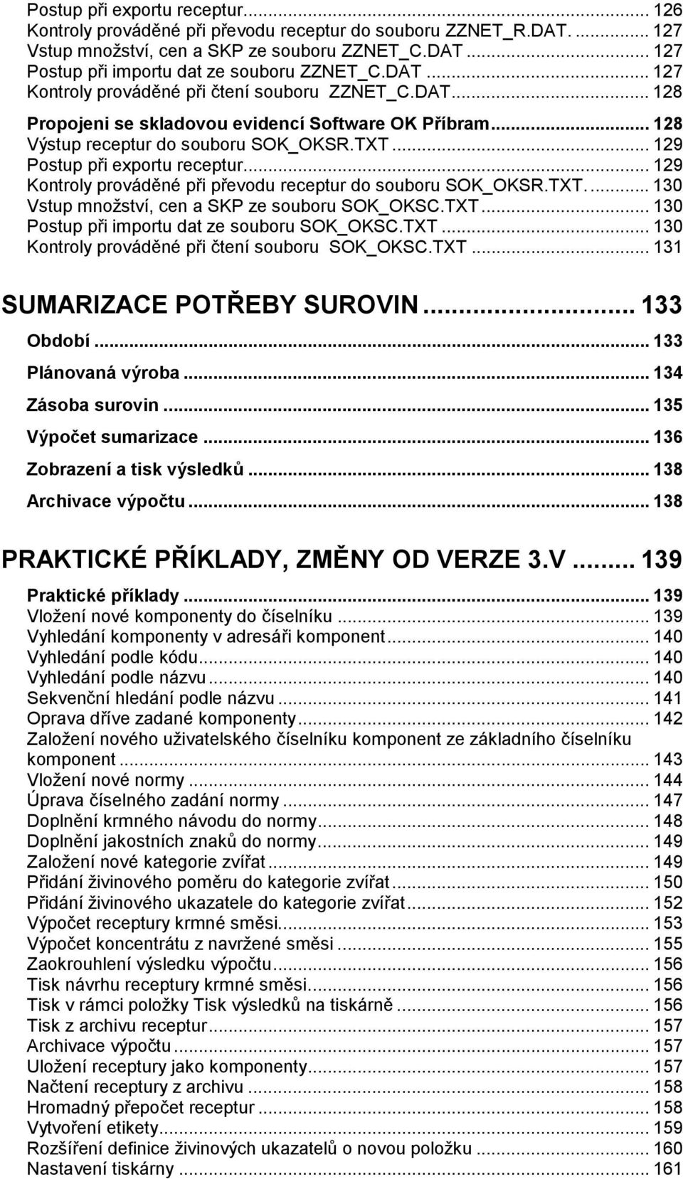 .. 129 Kontroly prováděné při převodu receptur do souboru SOK_OKSR.TXT... 130 Vstup množství, cen a SKP ze souboru SOK_OKSC.TXT... 130 Postup při importu dat ze souboru SOK_OKSC.TXT... 130 Kontroly prováděné při čtení souboru SOK_OKSC.