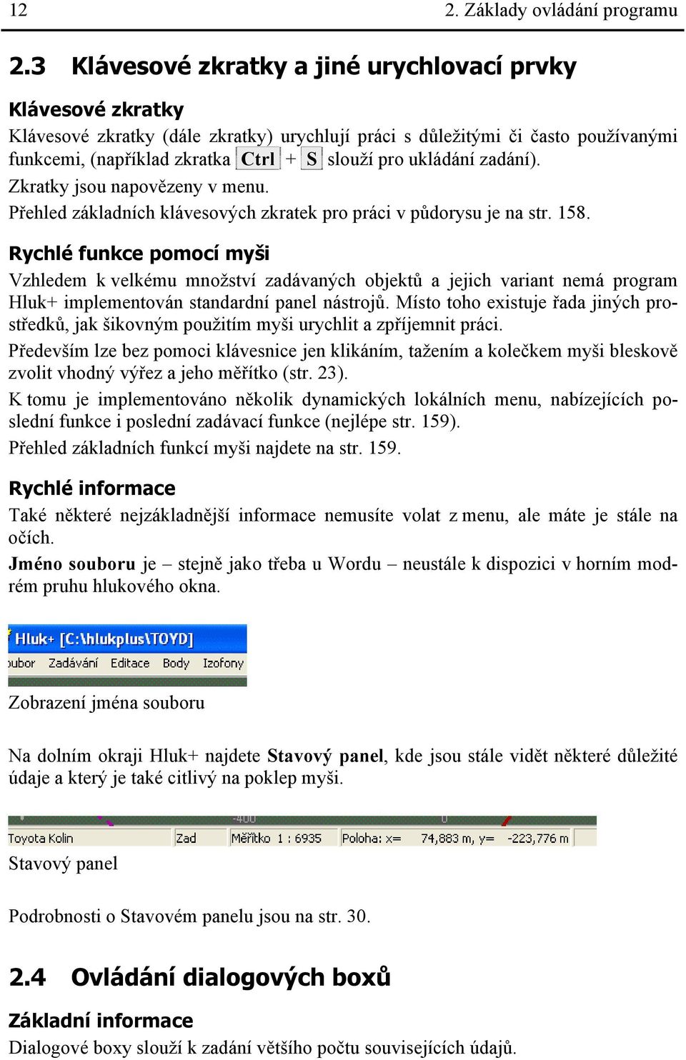 ukládání zadání). Zkratky jsou napovězeny v menu. Přehled základních klávesových zkratek pro práci v půdorysu je na str. 158.