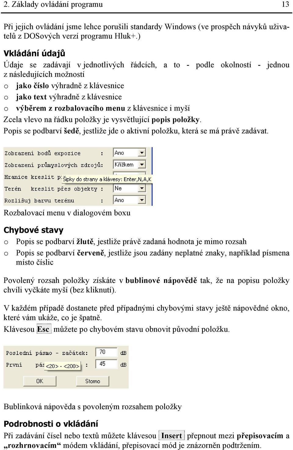 rozbalovacího menu z klávesnice i myší Zcela vlevo na řádku položky je vysvětlující popis položky. Popis se podbarví šedě, jestliže jde o aktivní položku, která se má právě zadávat.