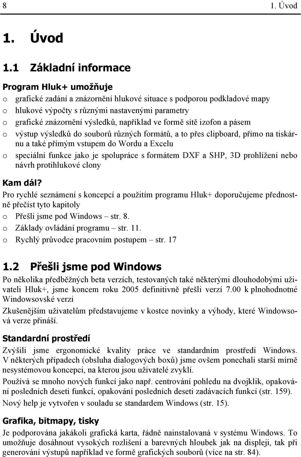 1 Základní informace Program Hluk+ umožňuje o grafické zadání a znázornění hlukové situace s podporou podkladové mapy o hlukové výpočty s různými nastavenými parametry o grafické znázornění výsledků,