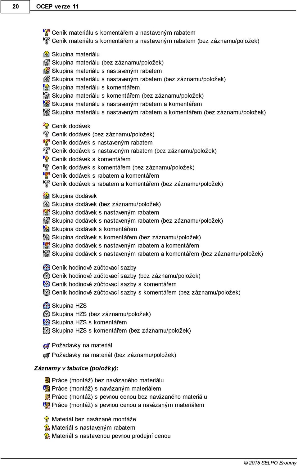 nastaveným rabatem a komentářem Skupina materiálu s nastaveným rabatem a komentářem (bez záznamu/položek) Ceník dodávek Ceník dodávek (bez záznamu/položek) Ceník dodávek s nastaveným rabatem Ceník