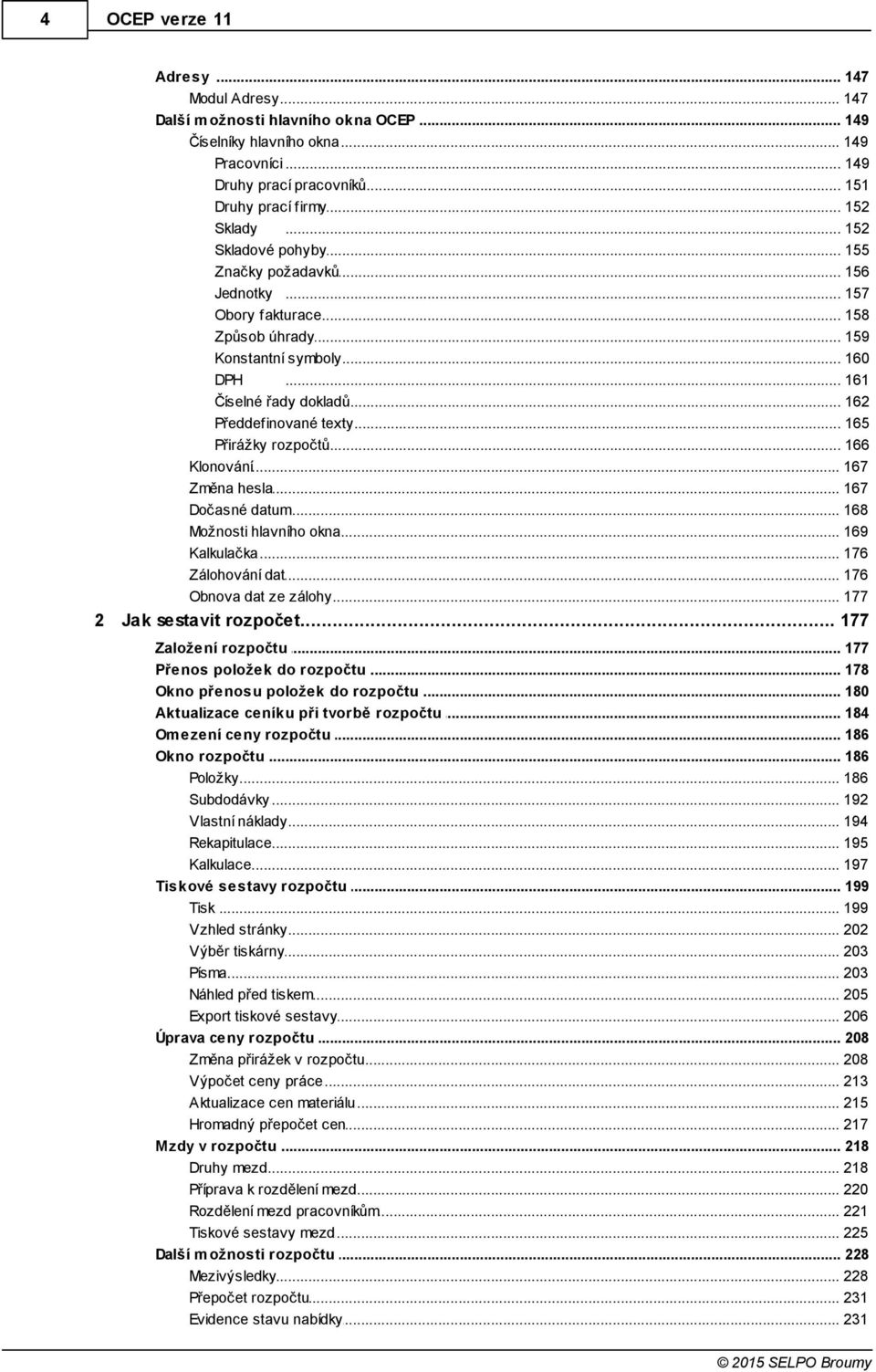 .. texty 165 Přirážky rozpočtů... 166 Klonování... 167 Změna... hesla 167 Dočasné... datum 168 Možnosti... hlavního okna 169 Kalkulačka... 176 Zálohování... dat 176 Obnova... dat ze zálohy 177 2 Jak.