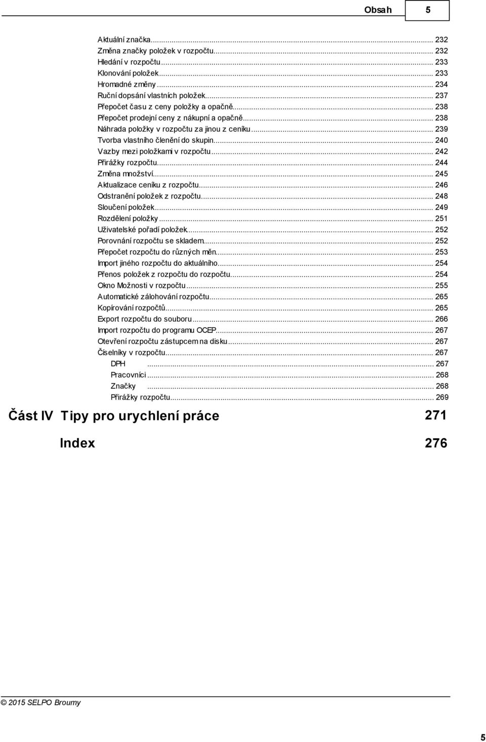 .. mezi položkami v rozpočtu 242 Přirážky... rozpočtu 244 Změna... množství 245 Aktualizace... ceníku z rozpočtu 246 Odstranění... položek z rozpočtu 248 Sloučení... položek 249 Rozdělení.