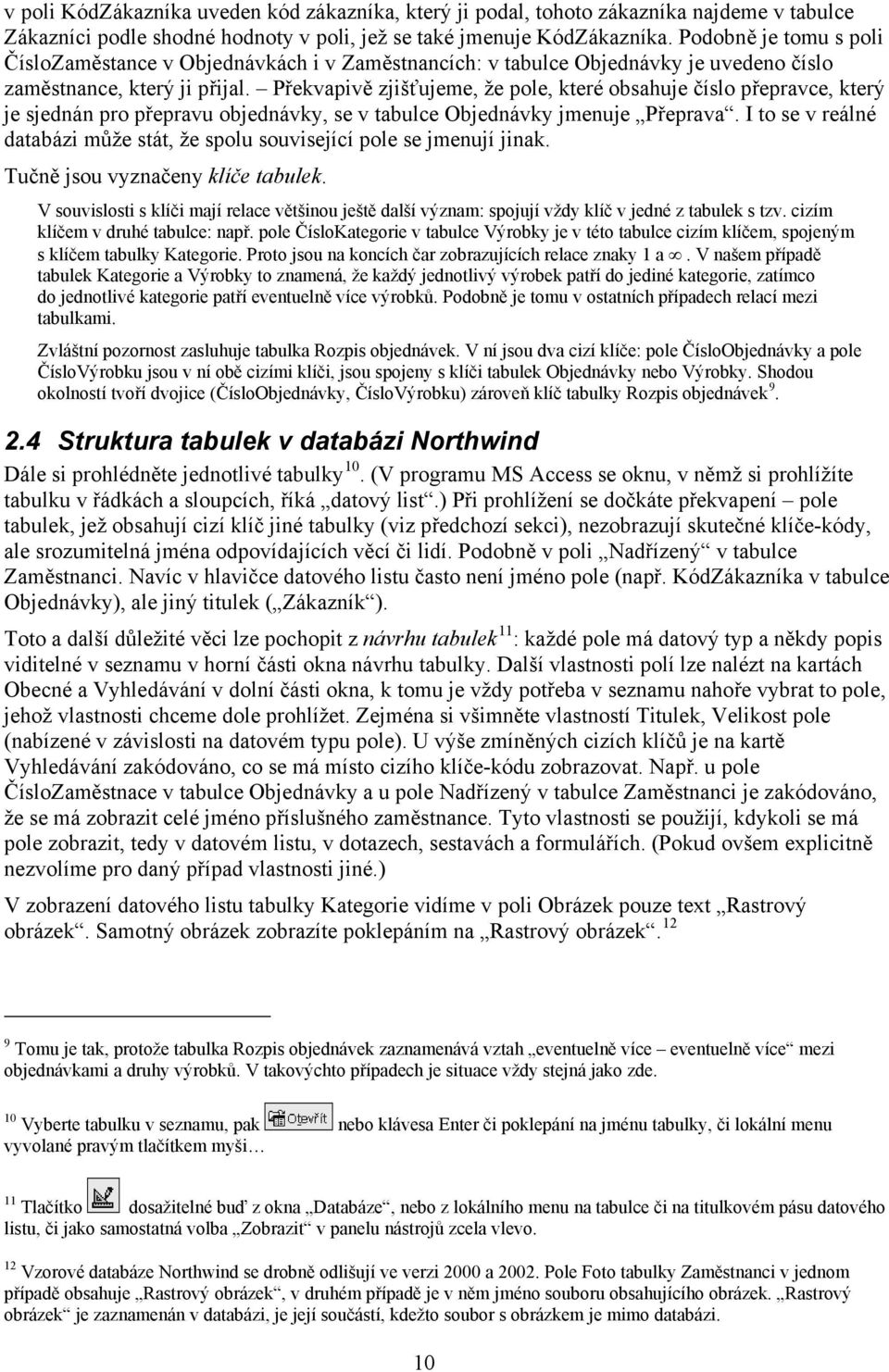 Překvapivě zjišťujeme, že pole, které obsahuje číslo přepravce, který je sjednán pro přepravu objednávky, se v tabulce Objednávky jmenuje Přeprava.