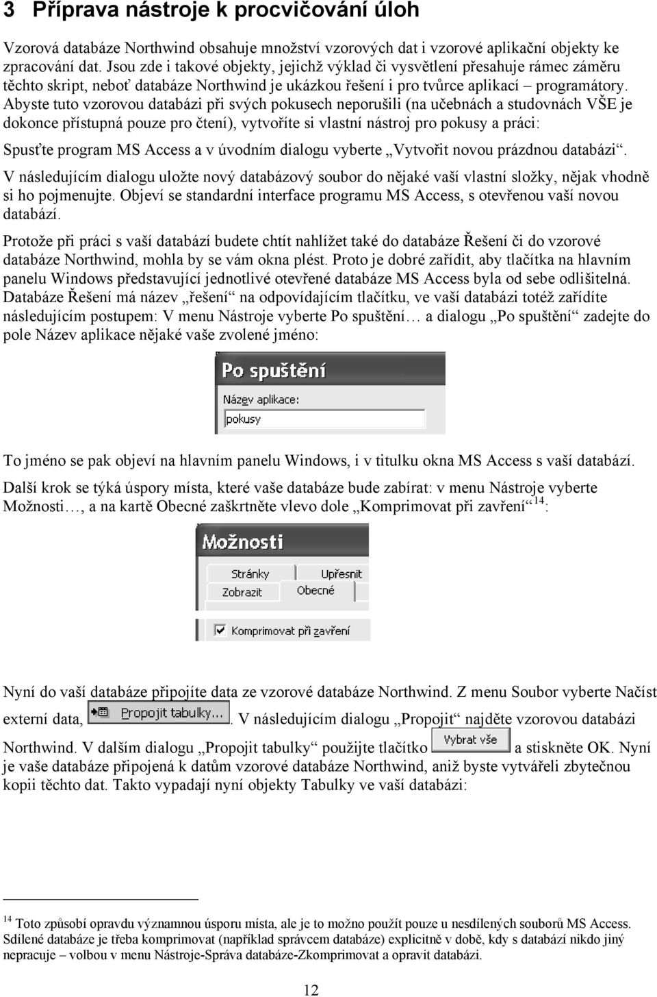 Abyste tuto vzorovou databázi při svých pokusech neporušili (na učebnách a studovnách VŠE je dokonce přístupná pouze pro čtení), vytvoříte si vlastní nástroj pro pokusy a práci: Spusťte program MS