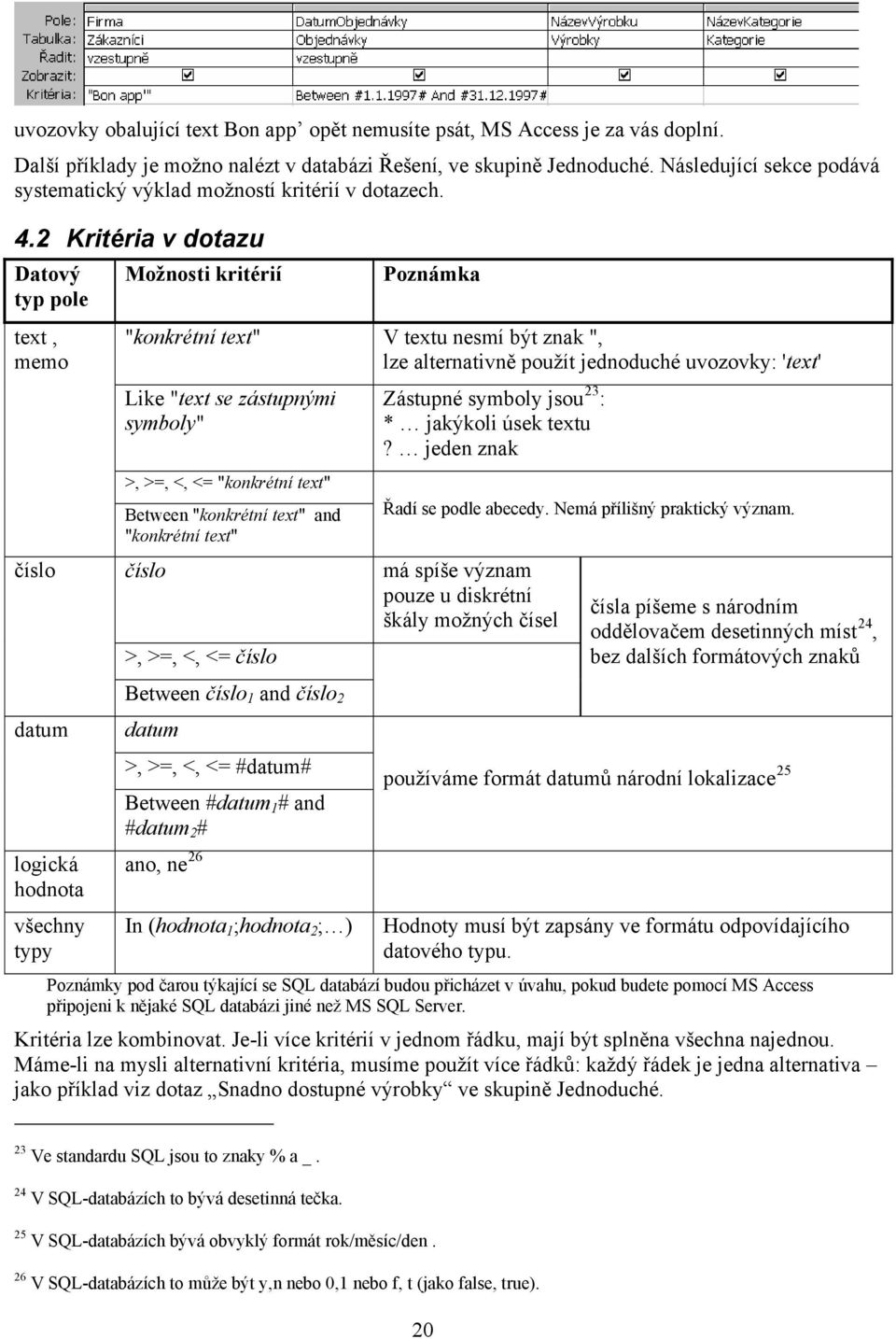 2 Kritéria v dotazu Datový Možnosti kritérií typ pole text, memo číslo datum logická hodnota všechny typy Poznámka "konkrétní text" V textu nesmí být znak ", lze alternativně použít jednoduché