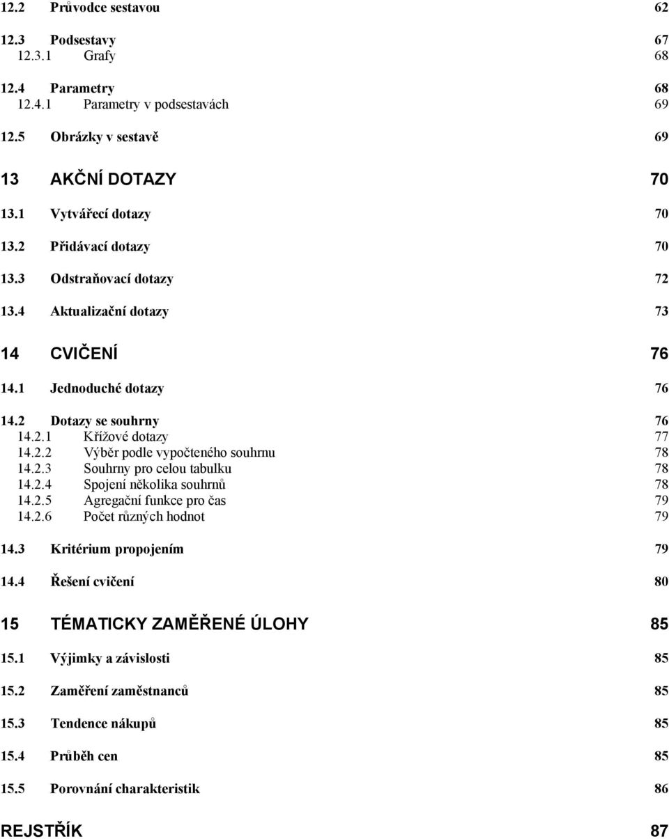 2.3 Souhrny pro celou tabulku 78 14.2.4 Spojení několika souhrnů 78 14.2.5 Agregační funkce pro čas 79 14.2.6 Počet různých hodnot 79 14.3 Kritérium propojením 79 14.