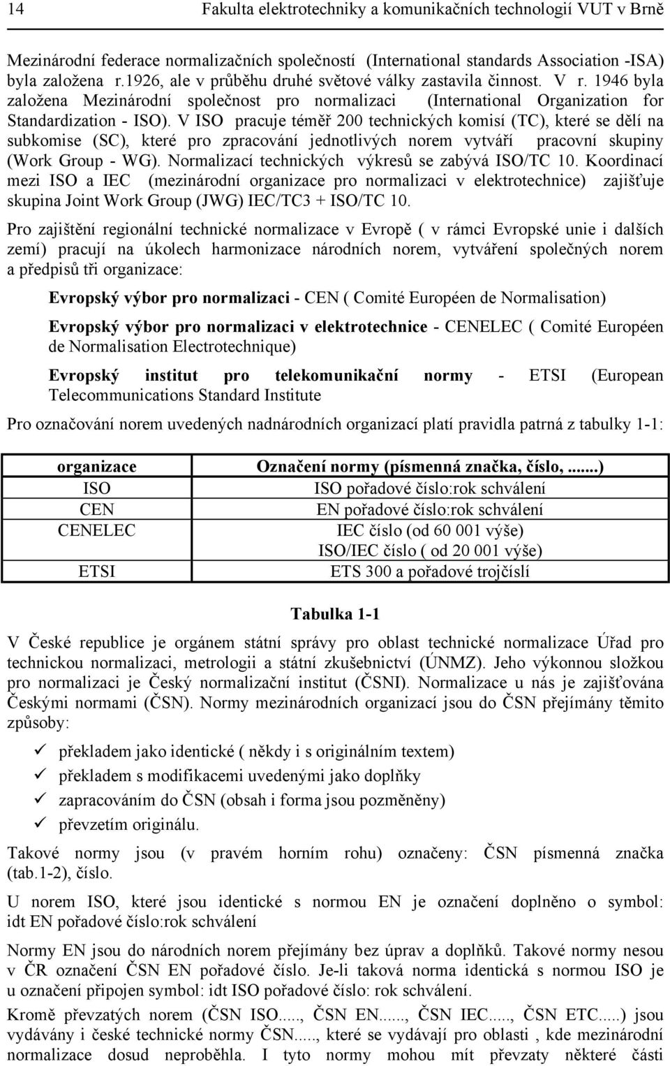 V ISO pracuje téměř 200 technických komisí (TC), které se dělí na subkomise (SC), které pro zpracování jednotlivých norem vytváří pracovní skupiny (Work Group - WG).