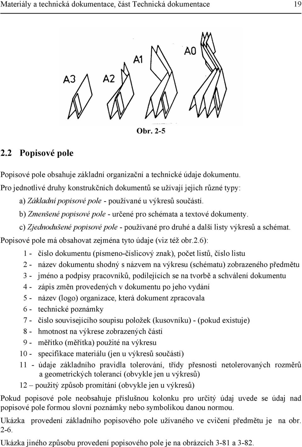 b) Zmenšené popisové pole - určené pro schémata a textové dokumenty. c) Zjednodušené popisové pole - používané pro druhé a další listy výkresů a schémat.