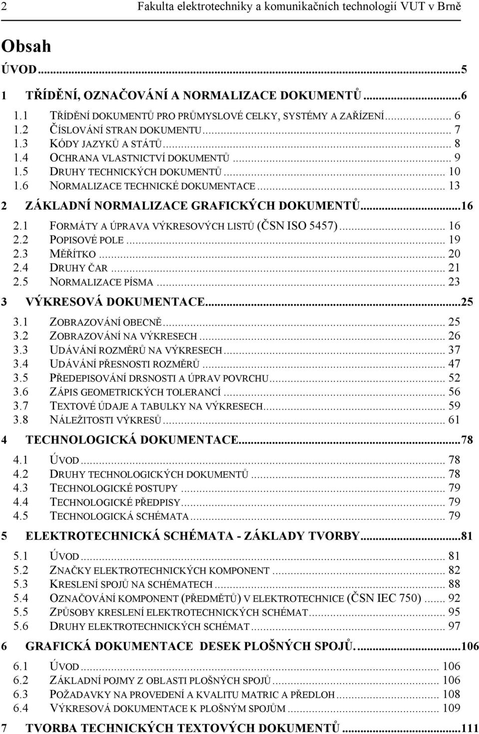 .. 13 2 ZÁKLADNÍ NORMALIZACE GRAFICKÝCH DOKUMENTŮ...16 2.1 FORMÁTY A ÚPRAVA VÝKRESOVÝCH LISTŮ (ČSN ISO 5457)... 16 2.2 POPISOVÉ POLE... 19 2.3 MĚŘÍTKO... 20 2.4 DRUHY ČAR... 21 2.5 NORMALIZACE PÍSMA.