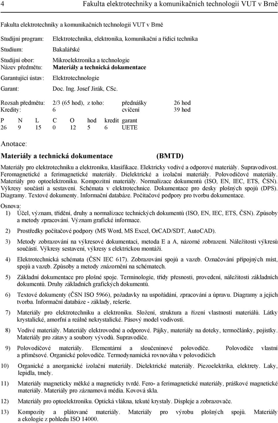 Rozsah předmětu: 2/3 (65 hod), z toho: přednášky 26 hod Kredity: 6 cvičení 39 hod P N L C O hod kredit garant 26 9 15 0 12 5 6 UETE Anotace: Materiály a technická dokumentace (BMTD) Materiály pro