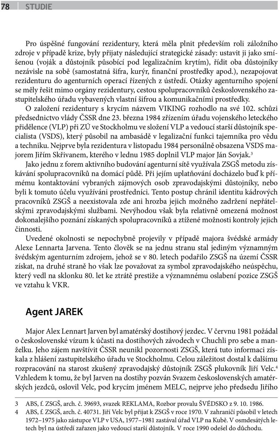 Otázky agenturního spojení se měly řešit mimo orgány rezidentury, cestou spolupracovníků československého zastupitelského úřadu vybavených vlastní šifrou a komunikačními prostředky.