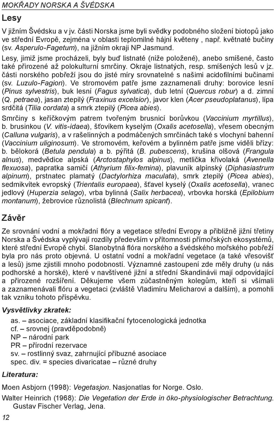 Okraje listnatých, resp. smíšených lesů v jz. části norského pobřeží jsou do jisté míry srovnatelné s našimi acidofilními bučinami (sv. Luzulo-Fagion).