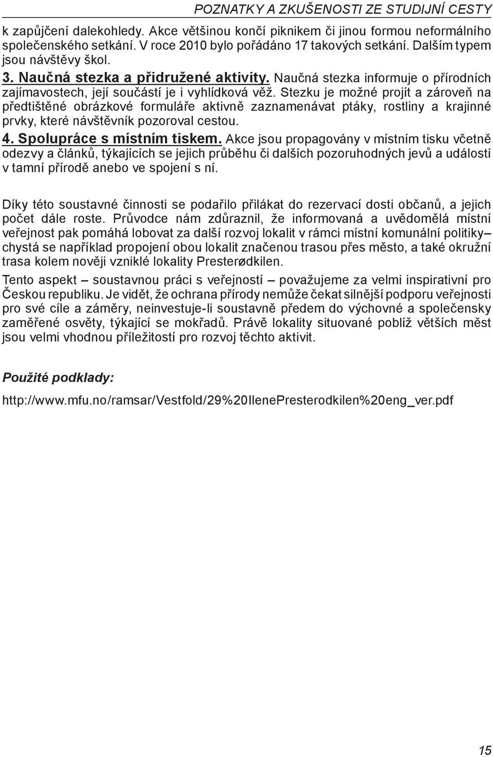 Stezku je možné projít a zároveň na předtištěné obrázkové formuláře aktivně zaznamenávat ptáky, rostliny a krajinné prvky, které návštěvník pozoroval cestou. 4. Spolupráce s místním tiskem.