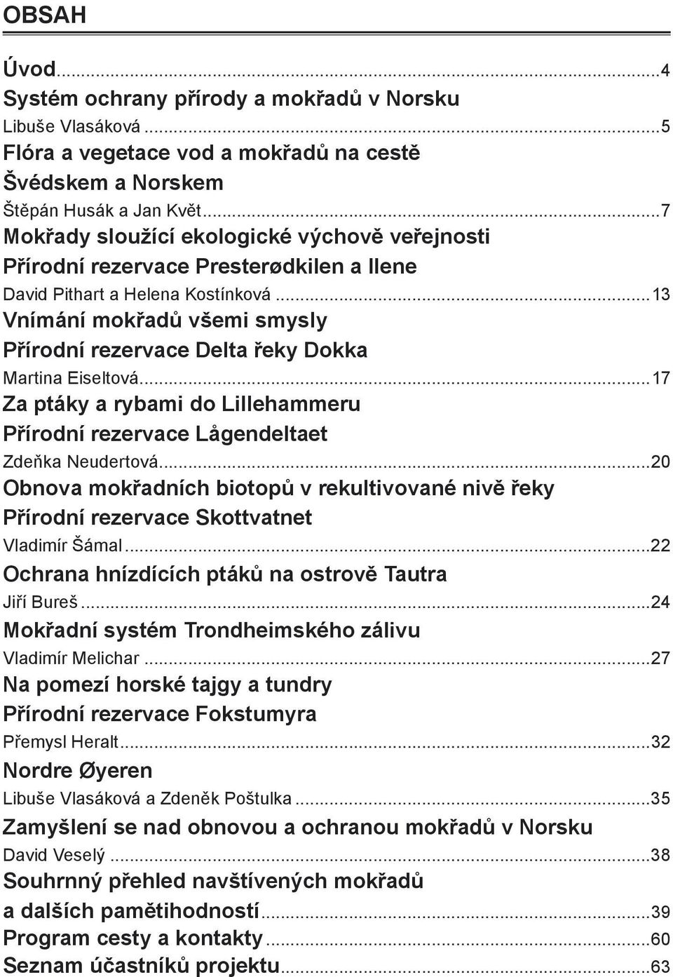 ..13 Vnímání mokřadů všemi smysly Přírodní rezervace Delta řeky Dokka Martina Eiseltová...17 Za ptáky a rybami do Lillehammeru Přírodní rezervace Lågendeltaet Zdeňka Neudertová.