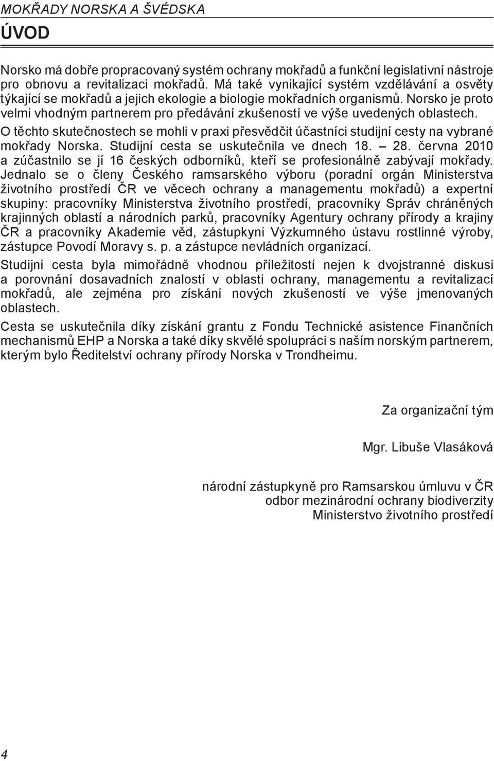 Norsko je proto velmi vhodným partnerem pro předávání zkušeností ve výše uvedených oblastech. O těchto skutečnostech se mohli v praxi přesvědčit účastníci studijní cesty na vybrané mokřady Norska.