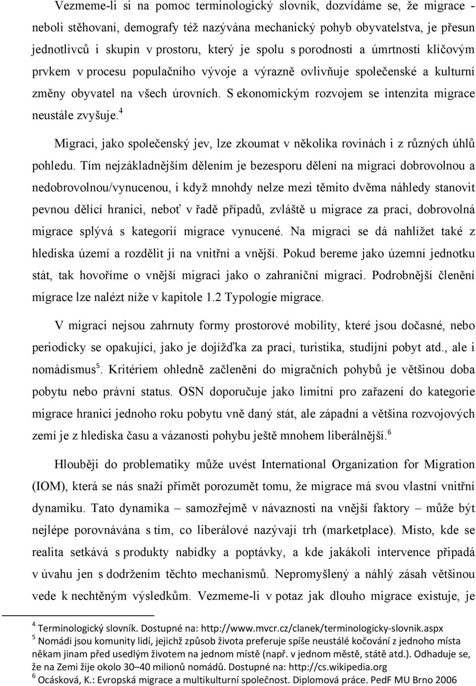 S ekonomickým rozvojem se intenzita migrace neustále zvyšuje. 4 Migraci, jako společenský jev, lze zkoumat v několika rovinách i z různých úhlů pohledu.