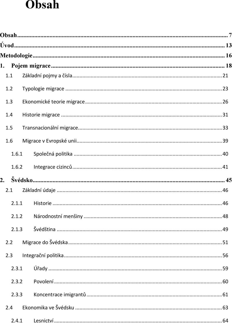.. 40 1.6.2 Integrace cizinců... 41 2. Švédsko... 45 2.1 Základní údaje... 46 2.1.1 Historie... 46 2.1.2 Národnostní menšiny... 48 2.1.3 Švédština... 49 2.