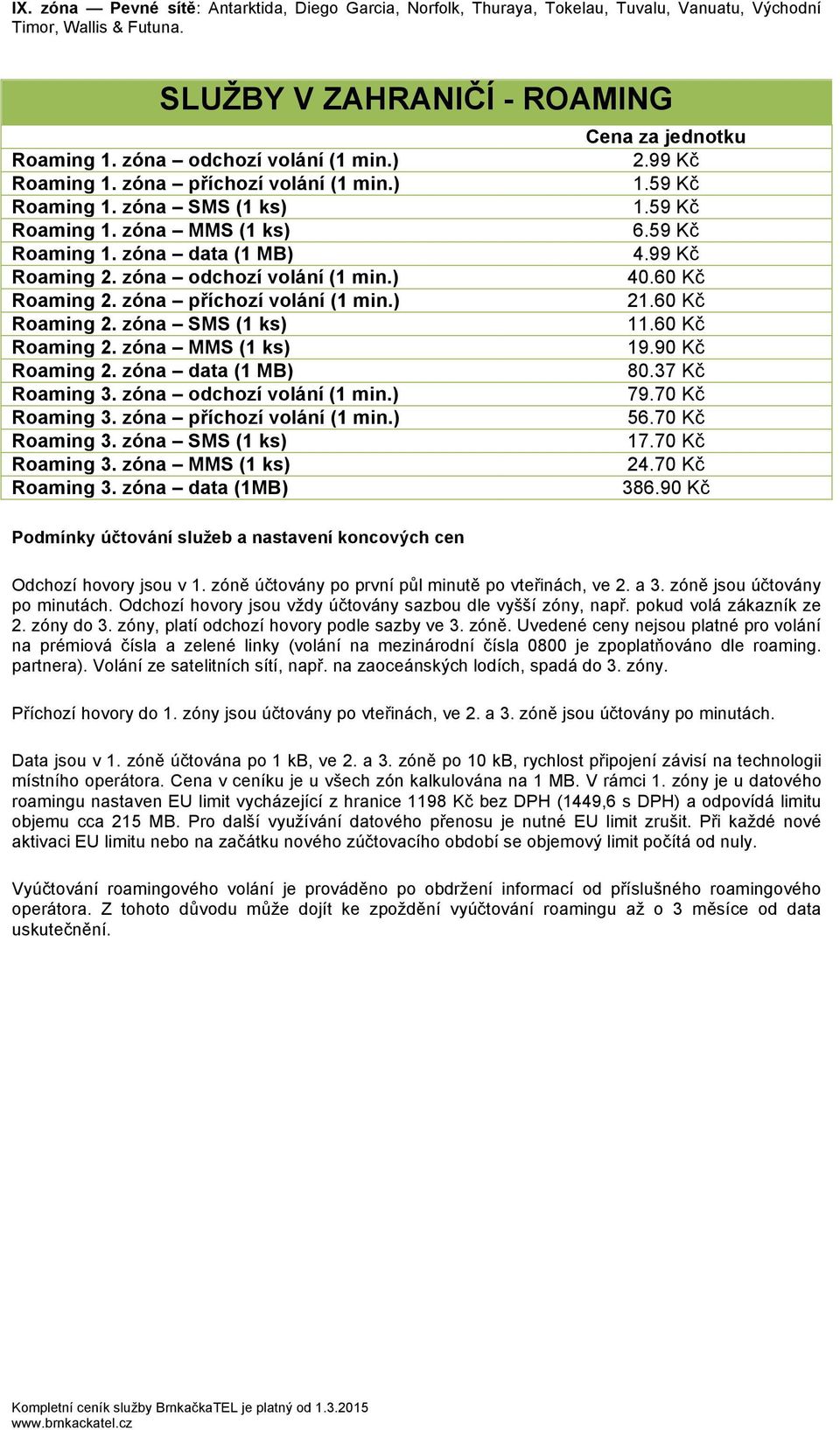 99 Kč Roaming 2. zóna odchozí volání (1 min.) 40.60 Kč Roaming 2. zóna příchozí volání (1 min.) 21.60 Kč Roaming 2. zóna SMS (1 ks) 11.60 Kč Roaming 2. zóna MMS (1 ks) 19.90 Kč Roaming 2.