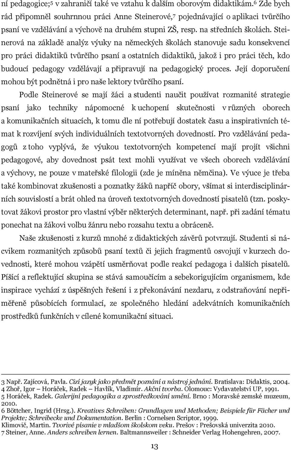 Steinerová na základě analýz výuky na německých školách stanovuje sadu konsekvencí pro práci didaktiků tvůrčího psaní a ostatních didaktiků, jakož i pro práci těch, kdo budoucí pedagogy vzdělávají a