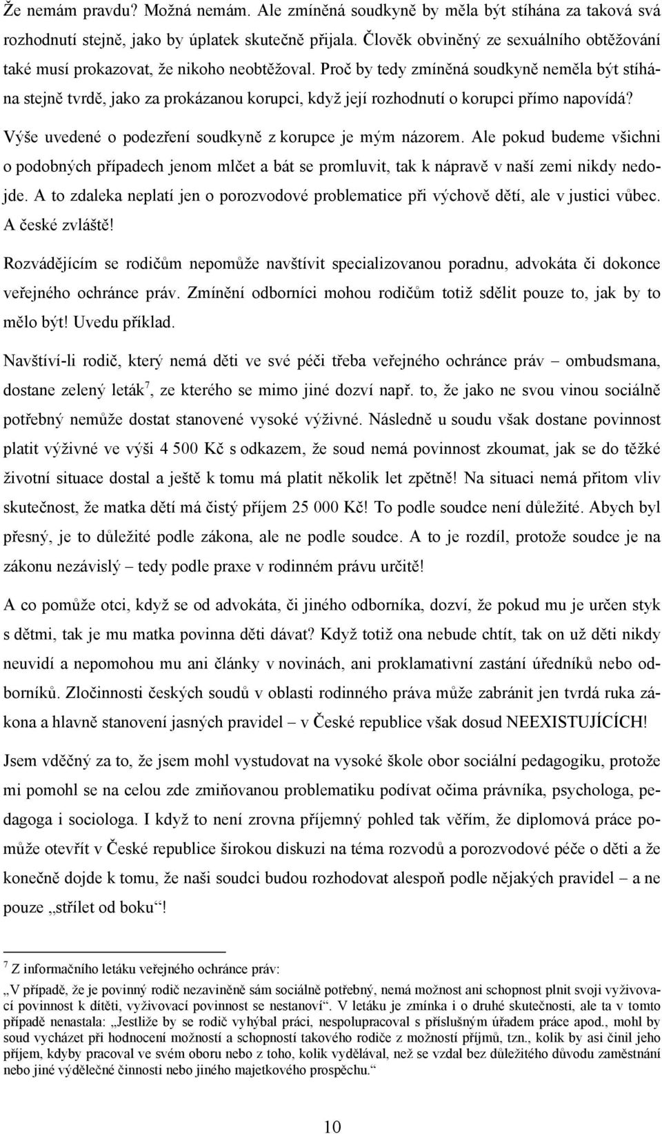 Proč by tedy zmíněná soudkyně neměla být stíhána stejně tvrdě, jako za prokázanou korupci, když její rozhodnutí o korupci přímo napovídá? Výše uvedené o podezření soudkyně z korupce je mým názorem.