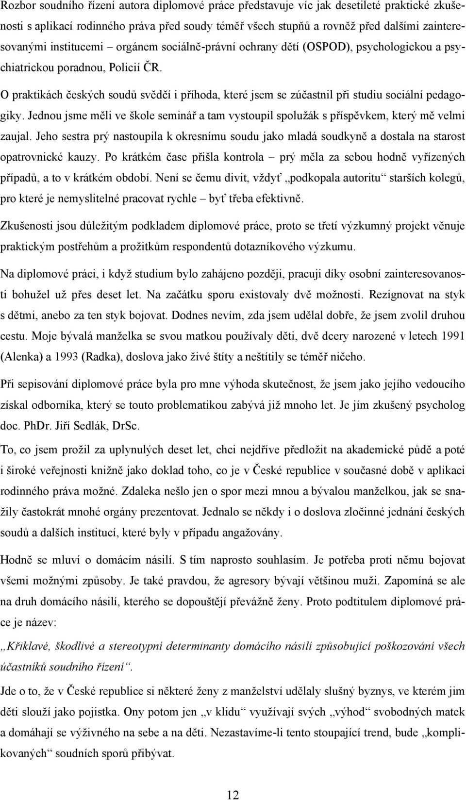 O praktikách českých soudů svědčí i příhoda, které jsem se zúčastnil při studiu sociální pedagogiky. Jednou jsme měli ve škole seminář a tam vystoupil spolužák s příspěvkem, který mě velmi zaujal.