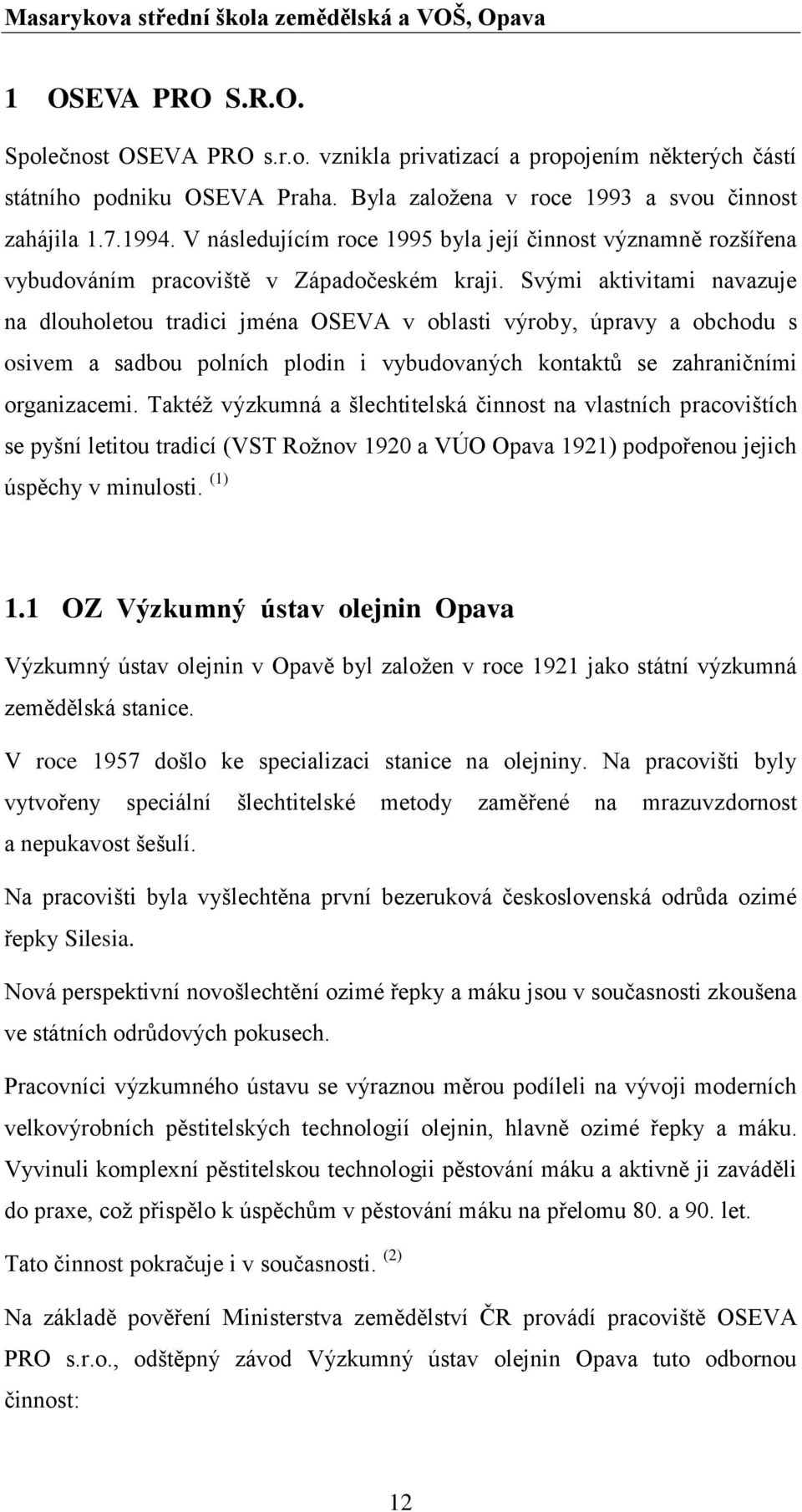 Svými aktivitami navazuje na dlouholetou tradici jména OSEVA v oblasti výroby, úpravy a obchodu s osivem a sadbou polních plodin i vybudovaných kontaktů se zahraničními organizacemi.